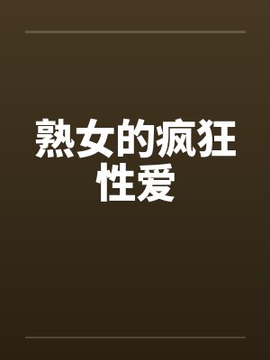熟女的疯狂性爱 熟女的疯狂性爱