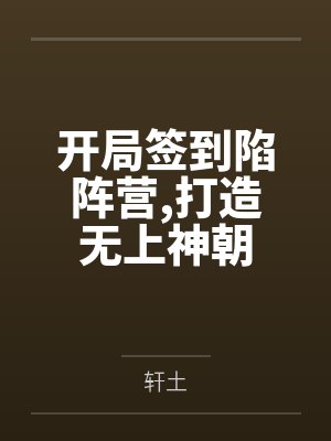 开局签到陷阵营,打造无上神朝 开局签到陷阵营,打造无上神朝