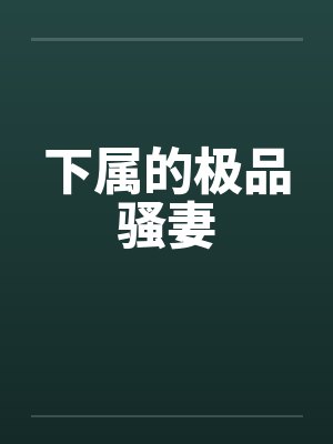 下属的极品骚妻 下属的极品骚妻