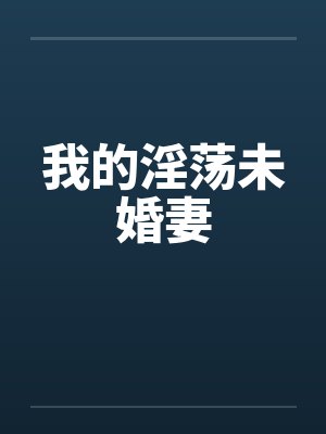 我的淫荡未婚妻 我的淫荡未婚妻