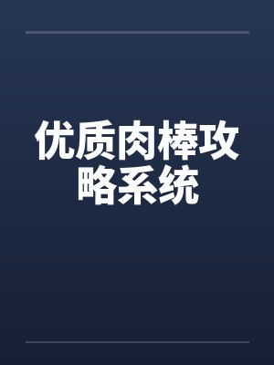 优质肉棒攻略系统 优质肉棒攻略系统
