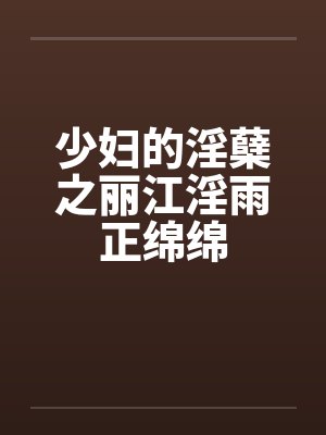少妇的淫蘖之丽江淫雨正绵绵 少妇的淫蘖之丽江淫雨正绵绵