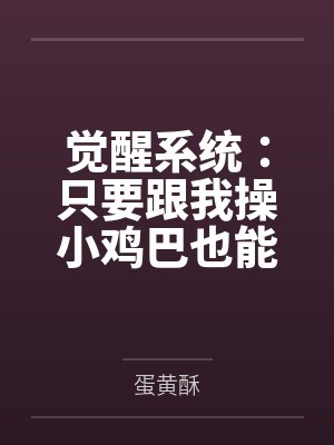 觉醒系统:只要跟我操小鸡巴也能变大肉棒 觉醒系统:只要跟我操小鸡巴也能变大肉棒