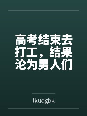 高考结束去打工,结果沦为男人们的泄欲玩物 高考结束去打工,结果沦为男人们的泄欲玩物