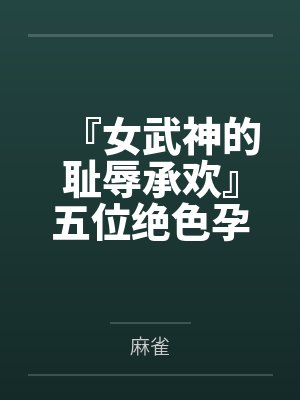 『女武神的耻辱承欢』五位绝色孕母跪姿列阵,昔日偶像神明皆被后入猛肏,孕肚碰撞摇晃精液浇灌成淫贱奶牛 『女武神的耻辱承欢』五位绝色孕母跪姿列阵,昔日偶像神明皆被后入猛肏,孕肚碰撞摇晃精液浇灌成淫贱奶牛