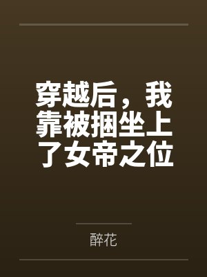穿越后,我靠被捆坐上了女帝之位 穿越后,我靠被捆坐上了女帝之位