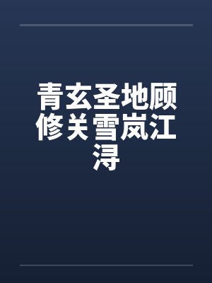 青玄圣地顾修关雪岚江浔 青玄圣地顾修关雪岚江浔